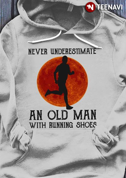 Never Underestimate An Old Man With Running Shoes