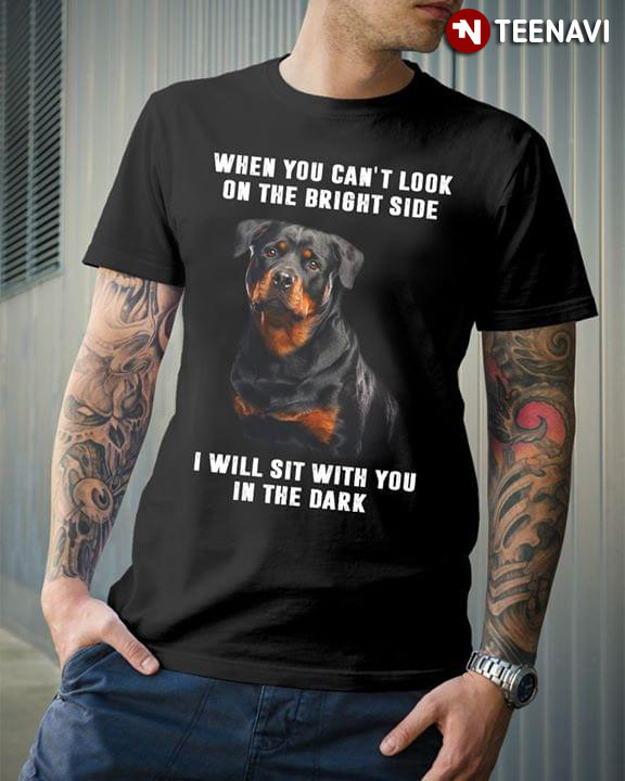 Rottweiler When You Can't Look On The Bright Side I Will Sit With You In The Dark