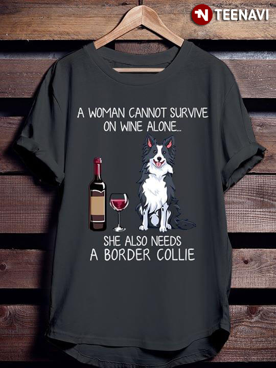 Wine And Collie Dog A Woman Cannot Survive On Wine Alone She Also Needs A Border Collie
