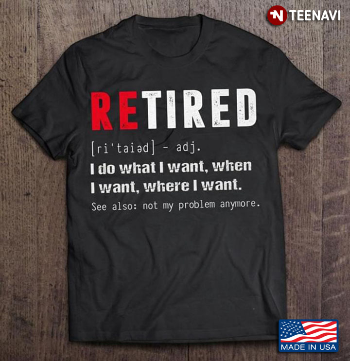 Retired I Do What I Want, When I Want, Where I Want