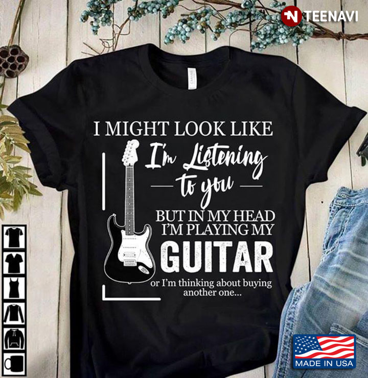 Guitar I Might Look Like I'm Listening To You But In My Head I'm Playing My Guitar