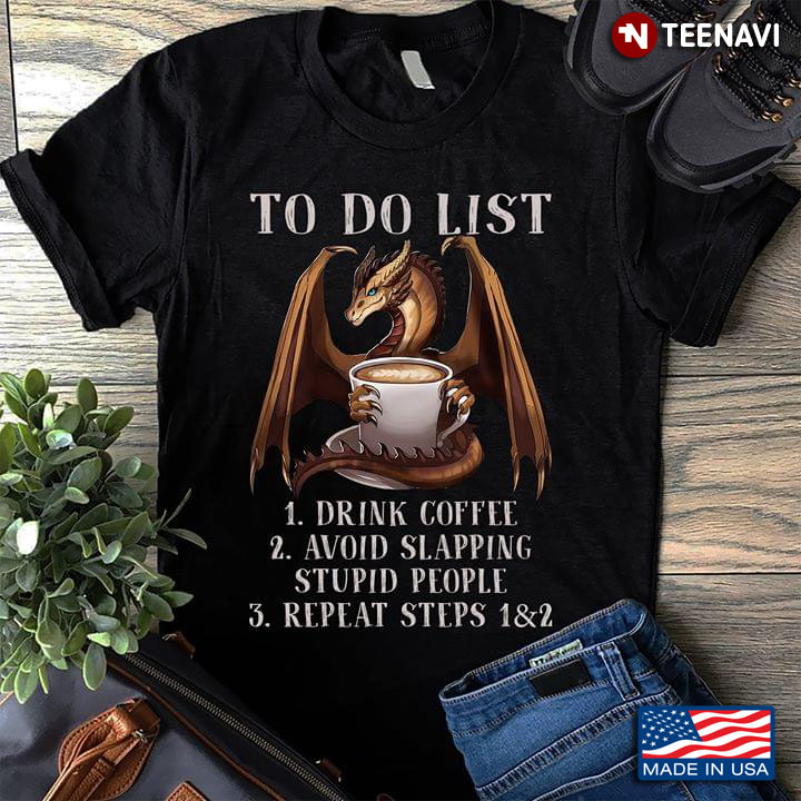 Dragon And Coffee To Do List 1. Drink Coffee 2. Avoid Slapping Stupid People 3. Repeat Steps 1 & 2