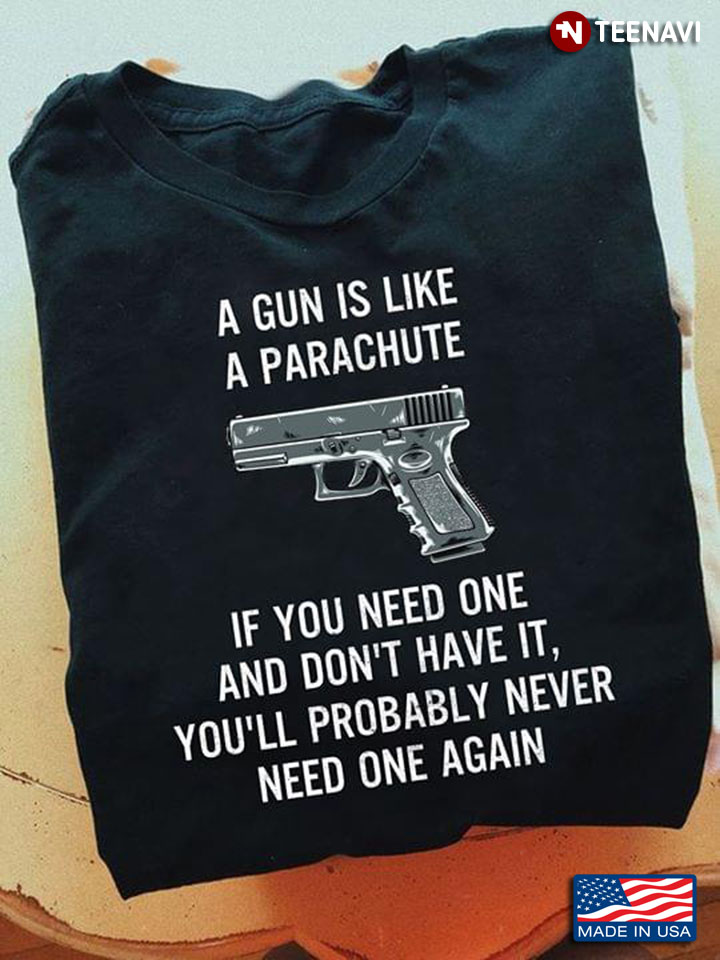 A Gun Is Like A Parachute If You Need One And Don't Have It