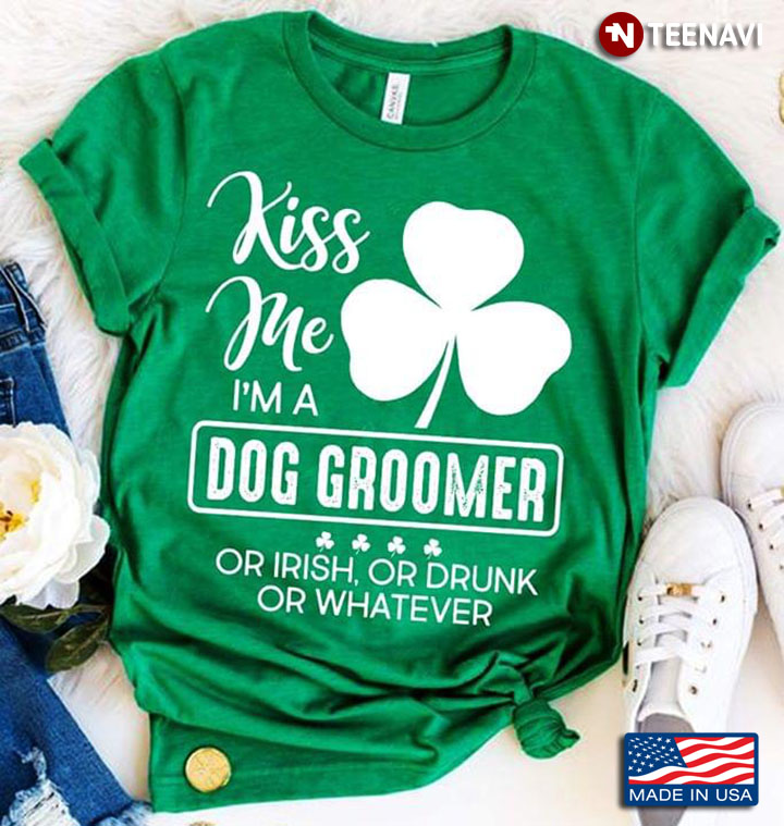 Clover Kiss Me I'm A Dog Groomer Or Irish, Or Drunk Or Whatever