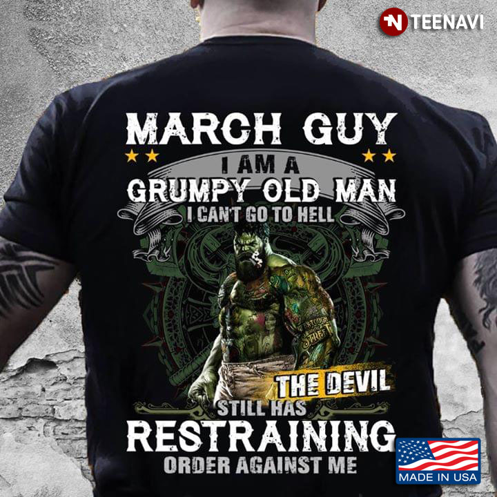 March Guy I Am A Grumpy Old Man I Can't Go To Hell The Devil Still Has Restraining