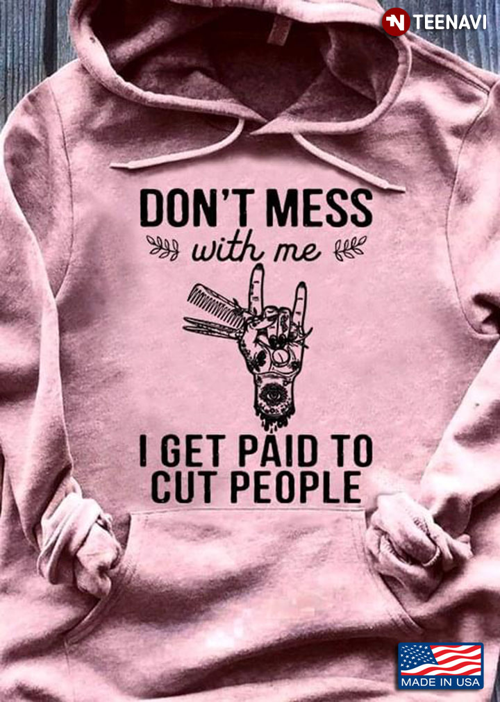 Hair Dresser Don't Mess With Me I Get Paid To Cut People
