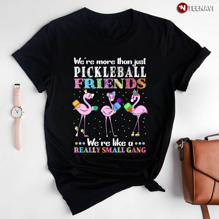 We're More Than Just Pickleball  Friends We're Like A Really Small Gang Flamingo T-Shirt