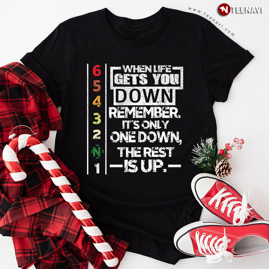 When Life Gets You Down Remember It's Only One Down The Rest Is Up T-Shirt - Unisex Tee