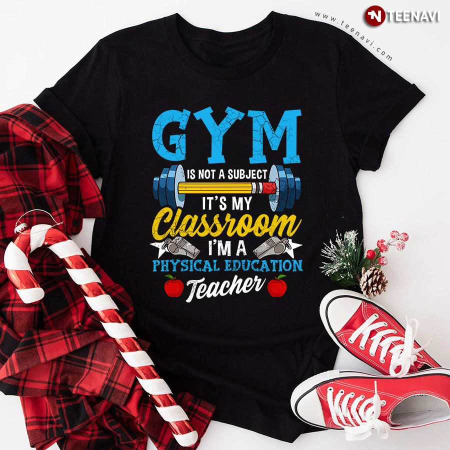 Gym Is Not A Subject It's My Classroom I'm A Physical Education Teacher T-Shirt