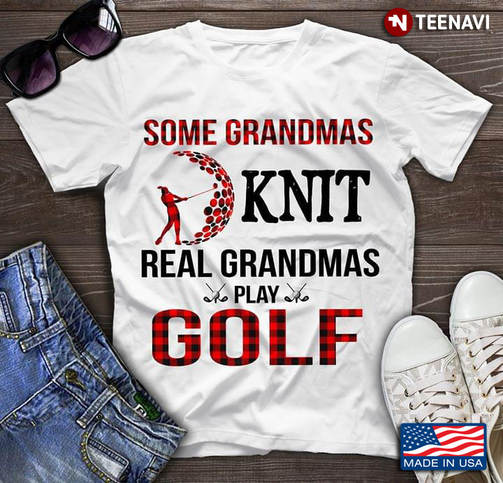 Some Grandmas Knit Real Grandmas Play Golf