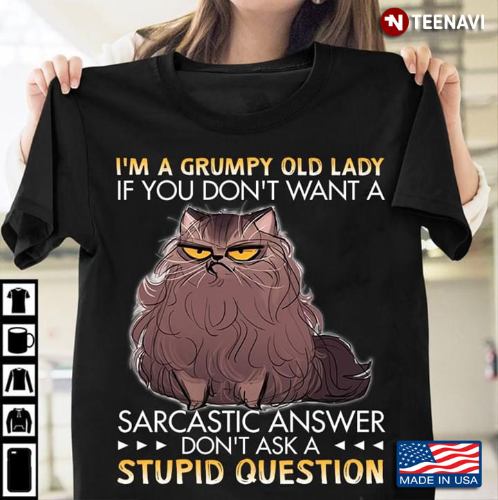 Cat I'm A Grumpy Old Lady If You Don't Want A Sarcastic Answer Don't Ask A Stupid Question
