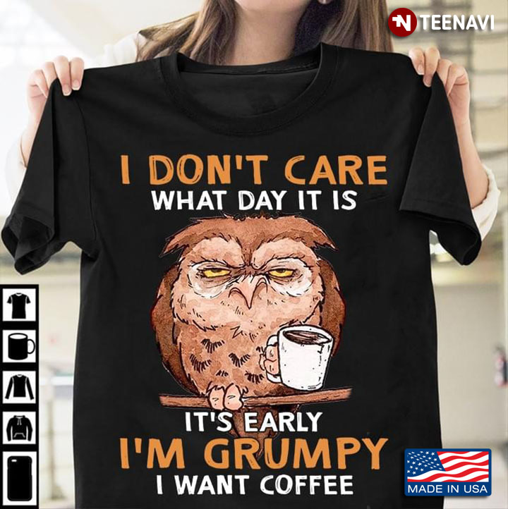 Owl I Don’t Care What Day It Is It’s Early I’m Grumpy I Want Coffee