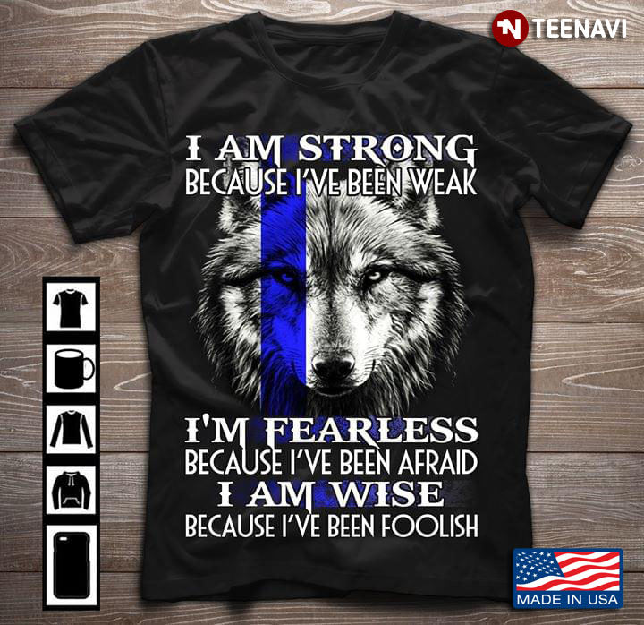 Wolf I Am Strong Because I've Been Weak I'm Fearless Because I've Been Afraid