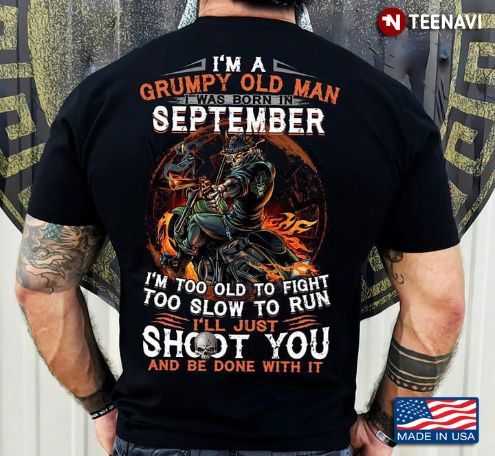 I’m A Grumpy Old Man I Was Born In September I’m Too Old To Fight Too Slow To Run