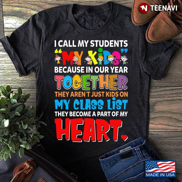 Teacher I Call My Students My Kids Because In Our Year Together They Aren't Just Kids