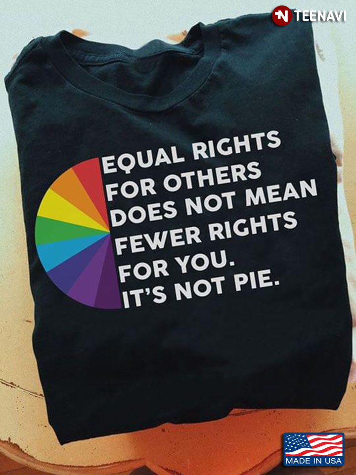 Equal Rights For Others Does Not Mean Fewer Rights For You It's Not Pie LGBT