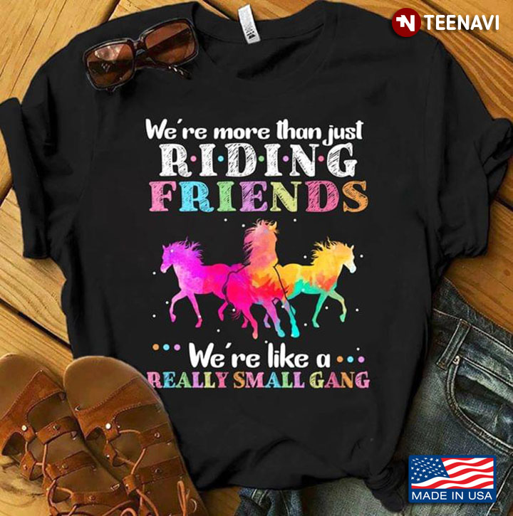We're More ThanJust Riding Friends We're Like A Really Small Gang Horse