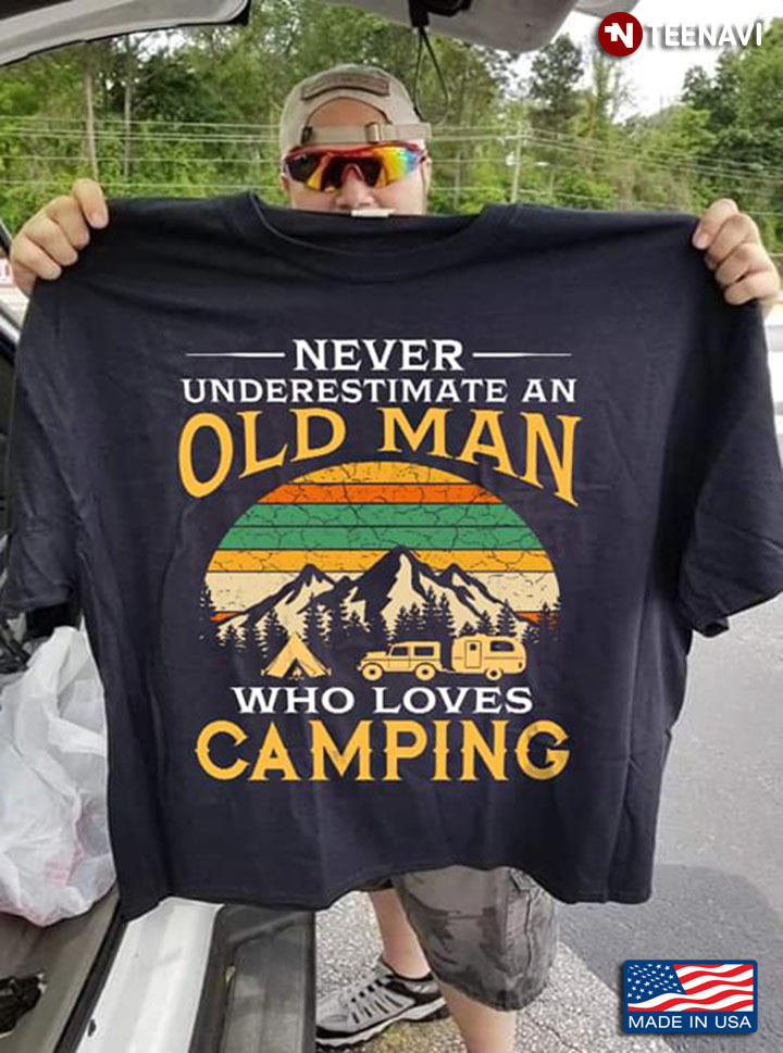 Never Underestimate An Old Man Who Loves Camping