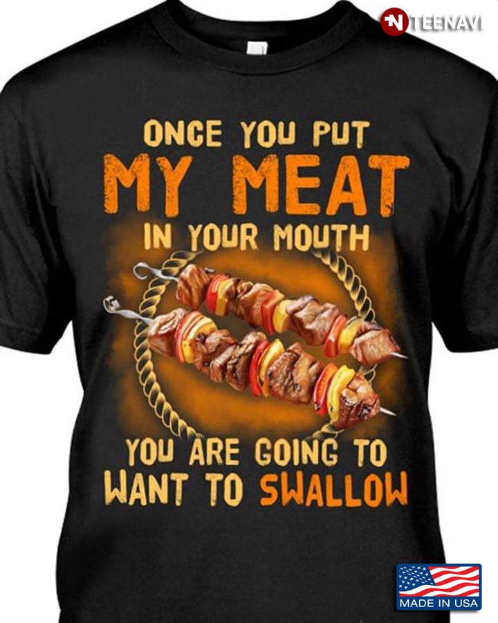 BBQ Once You Put My Meat In Your Mouth You Are Going To Want To Swallow