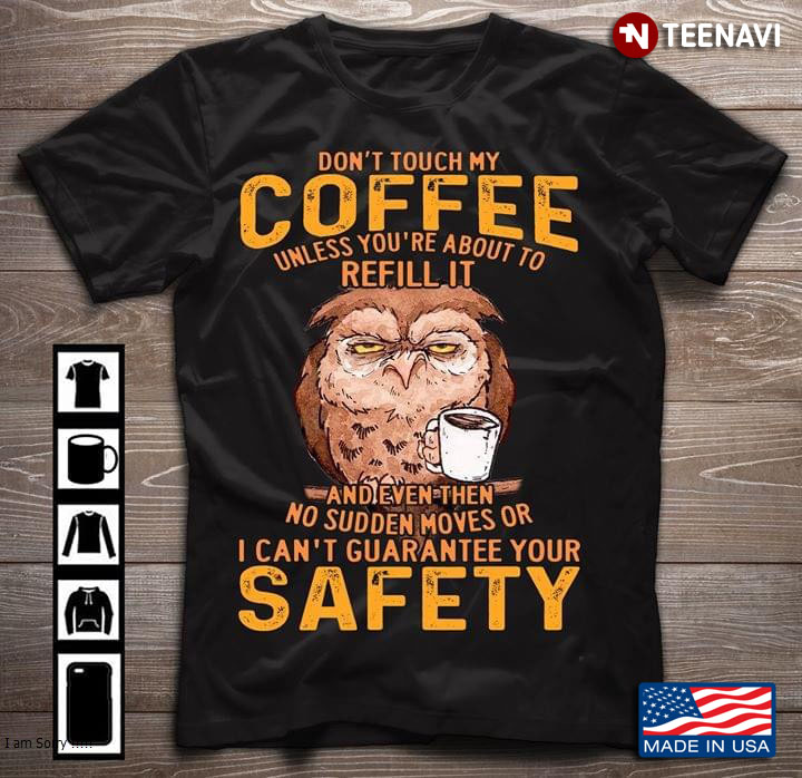 Owl Don't Touch My Coffee Unless You're About To Refill It And Even Then No Sudden Moves
