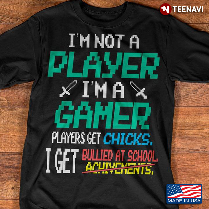 I'm Not A Player I'm A Gamer Players Get Chicks I Get Bullied At School