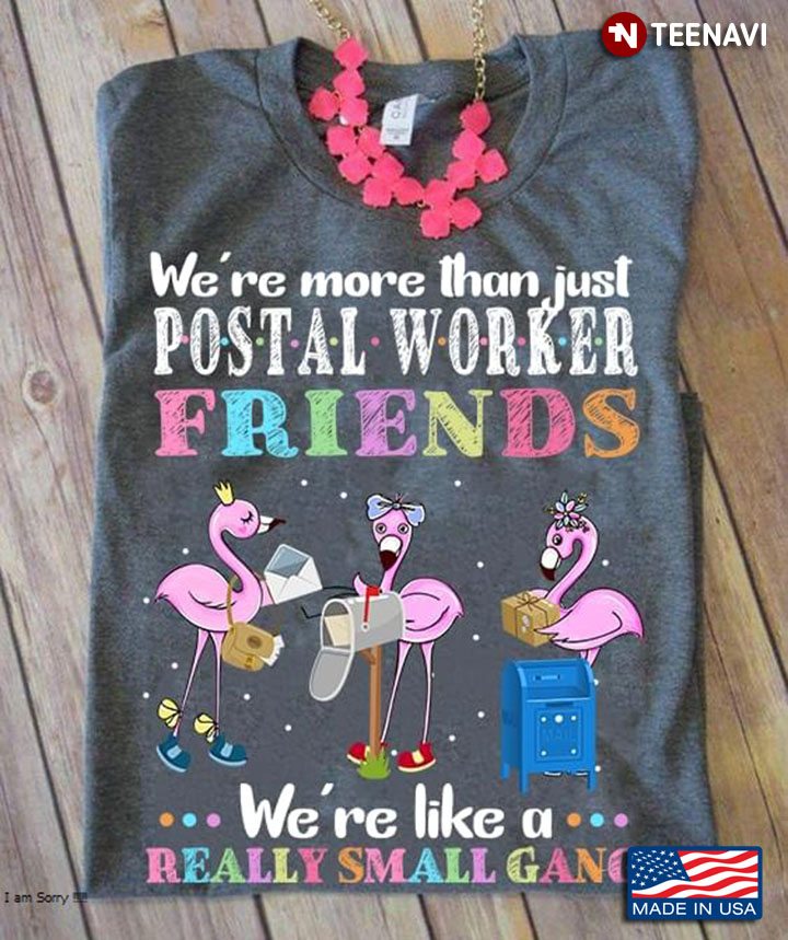 We're More Than Just Postal Worker Friends We're Like A Really Small Gang Flamingo