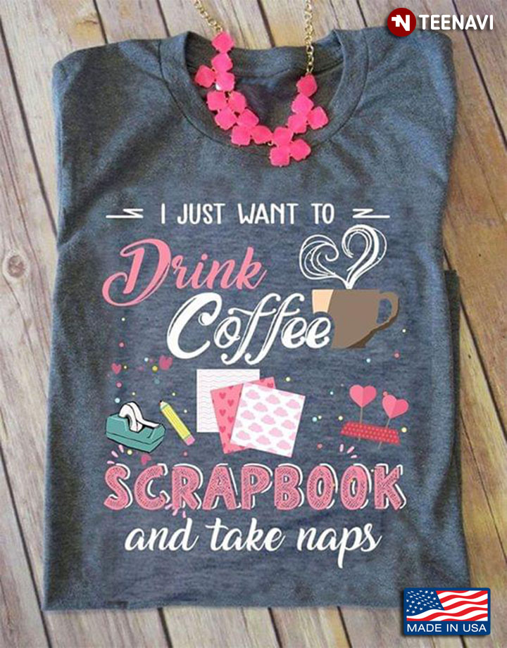 I Just Want To Drink Coffee Scrapbook And Take Naps