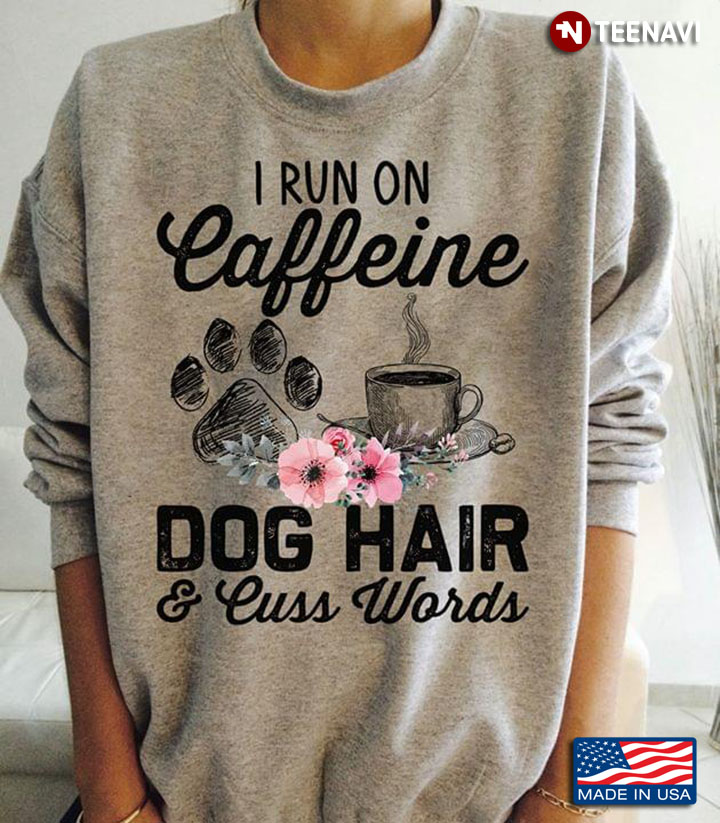 I Run On Caffeine Dog Hair And Cuss Words