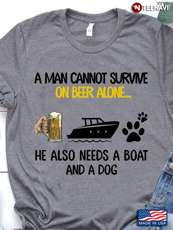 A Man Cannot Survive On Beer Alone He Also Needs A Boat And A Dog