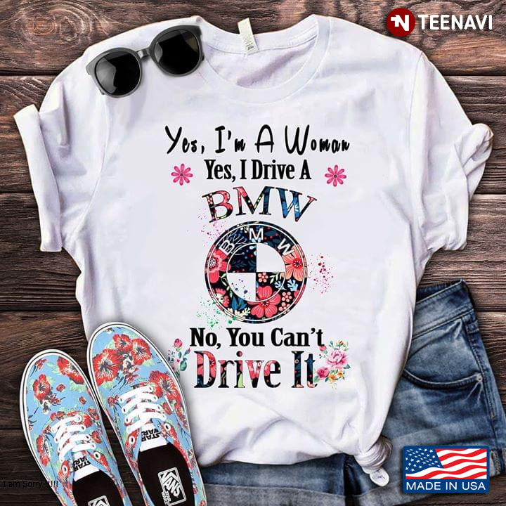 Yes I Am A Woman Yes I Drive A BMW Now You Can't Drive It