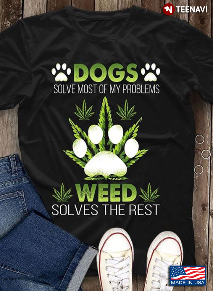 Dogs Solve Most Of My Problems Weed Solves The Rest