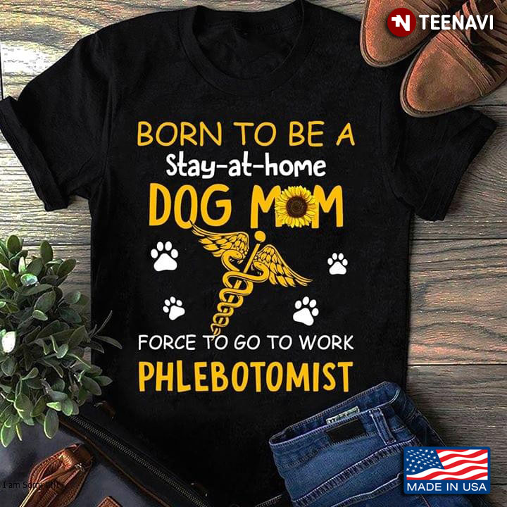 Born To Be A Stay-at-home Dog Mom Force To Go To Work Phlebotomist