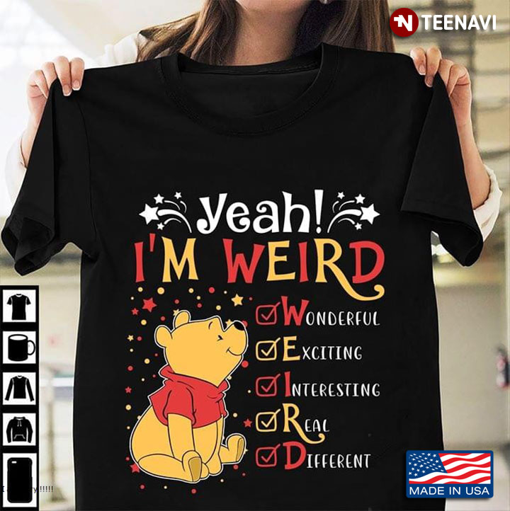 Winnie-the-Pooh Yeah I'm Weird Wonderful Exciting Interesting Real Different