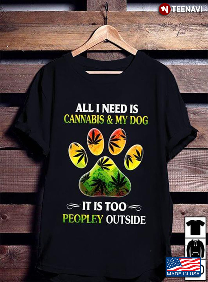 All I Need Is Cannabis & My Dog It Is Too Peopley Outside