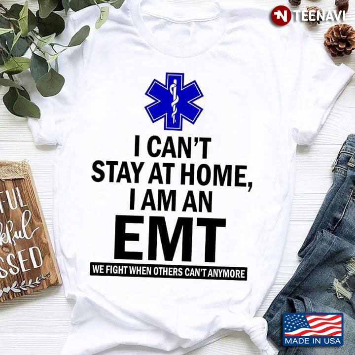 I Can't Stay A Home I Am An EMT We Fight When Others Can't Anymore Coronavirus Pandemic