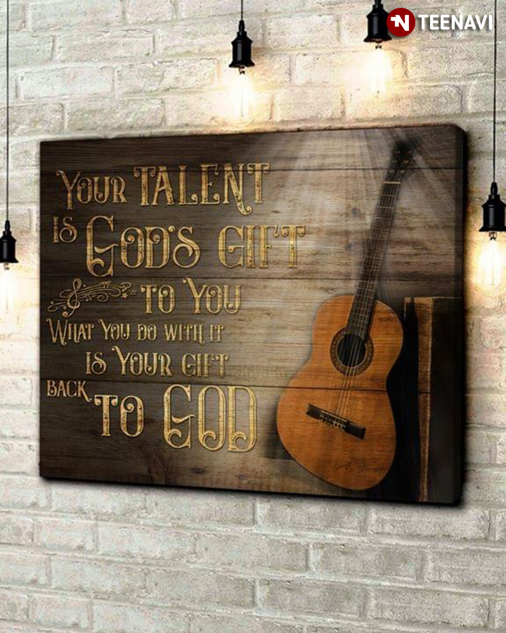 Guitar Your Talent Is God’s Gift To You What You Do With It Is Your Gift Back To God