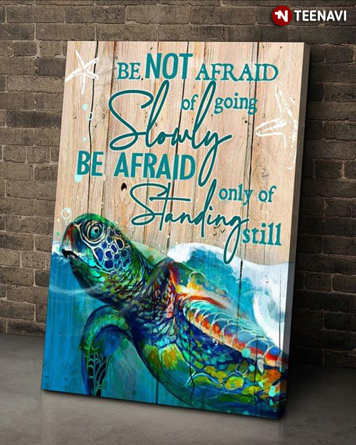 New Version Sea Turtle Be Not Afraid Of Going Slowly Be Afraid Only Of Standing Still
