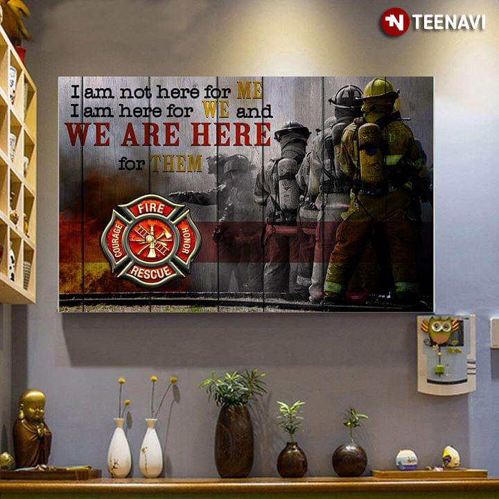 Firefighter Fire Honor Rescue Courage I Am Not Here For Me I Am Here For We And We Are Here For Them
