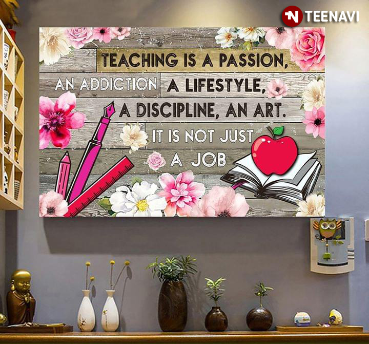 Flowers & School Supplies Teaching Is A Passion, An Addiction, A Lifestyle, A Discipline, An Art
