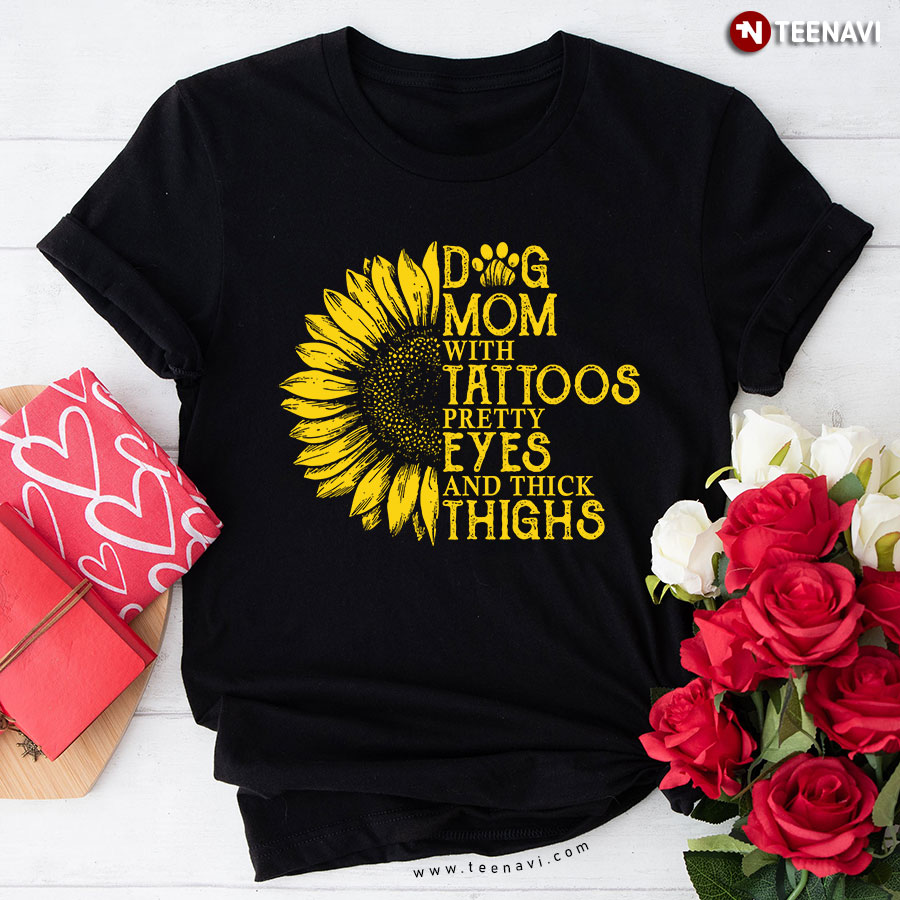 Dog Moms With Tattoos Pretty Eyes And Thick Thighs Sunflower T-Shirt