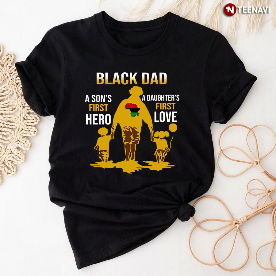 Black Dad A Son’s First Hero A Daughter’s First Love T-Shirt