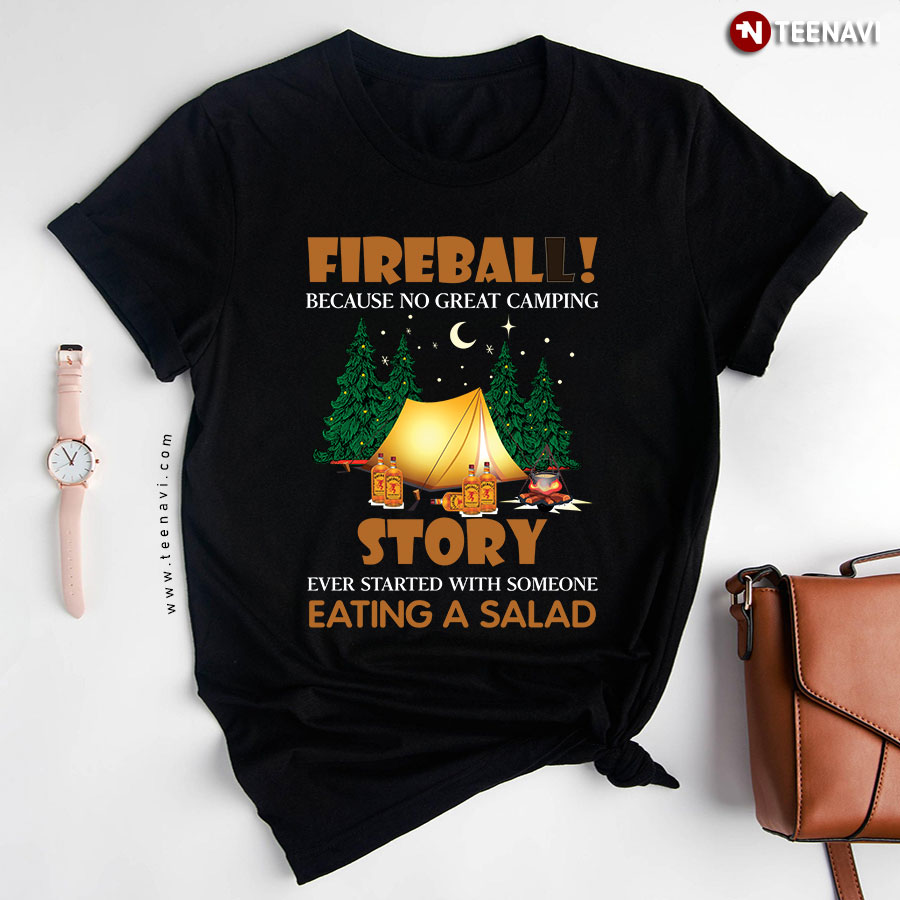 Fireball Because No Great Camping Story Ever Started With Someone Eating A Salad T-Shirt