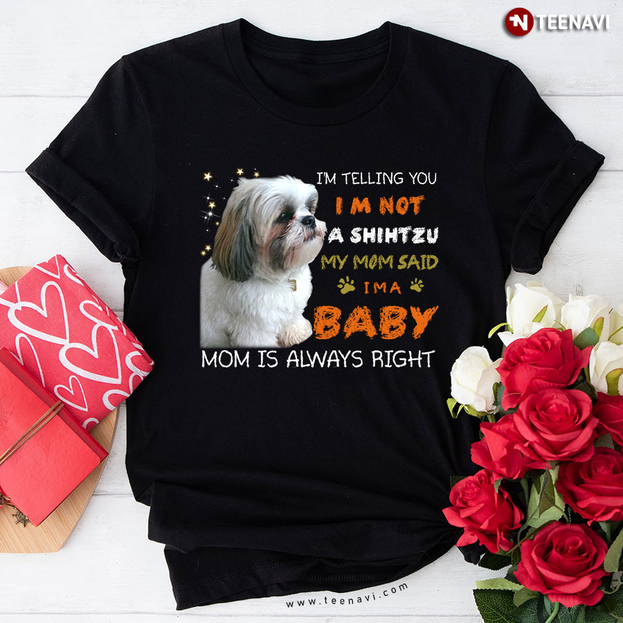 I'm Telling You I Am Not A Shih Tzu My Mom Said I'm A Baby Mom Is Always Right T-Shirt