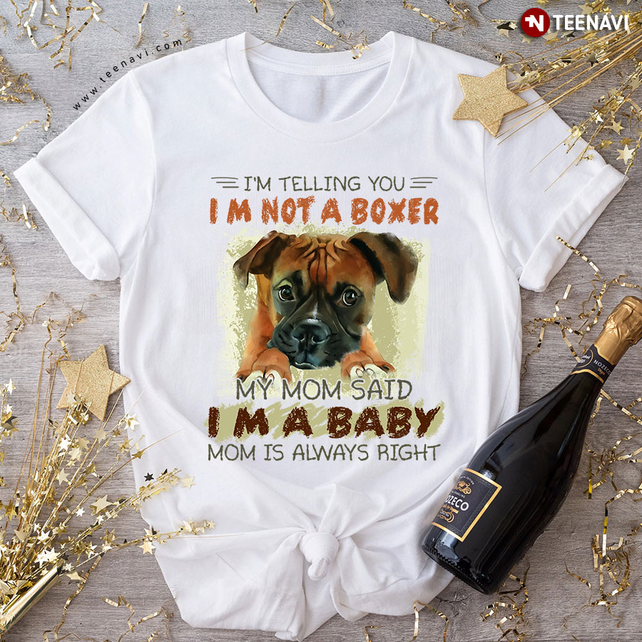 I’m Telling You I’m Not A Boxer My Mom Said I’m A Baby Mom Is Always Right T-Shirt