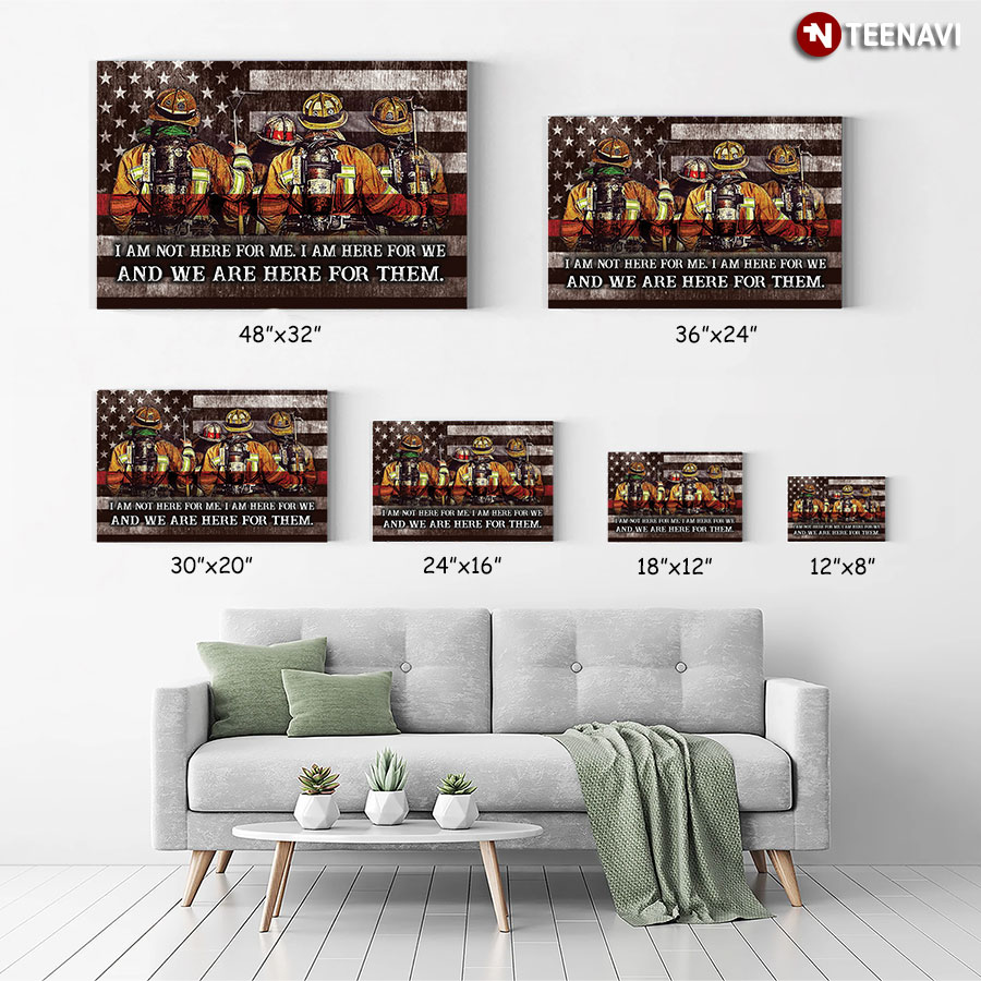 American Firefighter I Am Not Here For Me I Am Here For We And We Are Here For Them