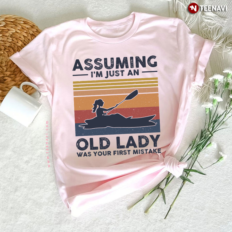 Kayaking Assuming I'm Just An Old Lady Was Your First Mistake T-Shirt