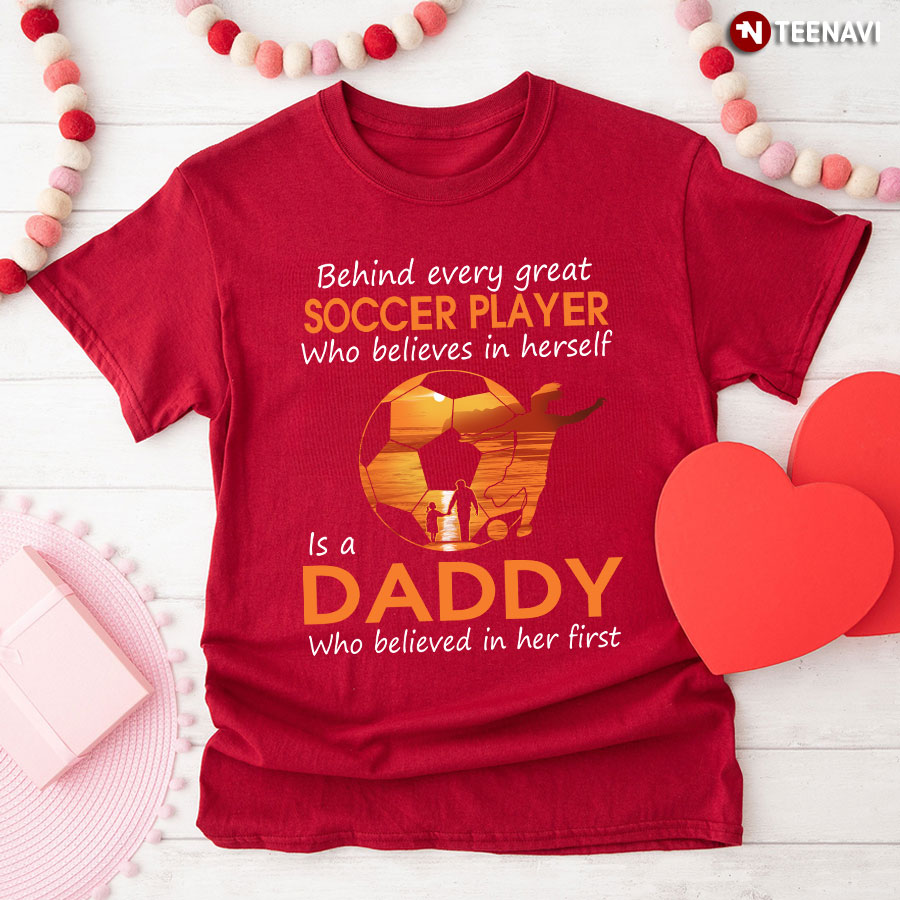 Behind Every Great Soccer Player Who Believes In Herself Is A Daddy Shirt