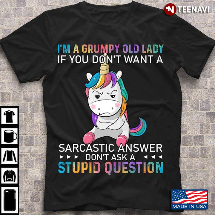 I'm A Grumpy Old Lady If You Don't Want A Sarcastic Answer Don't Ask A Stupid Question Unicorn