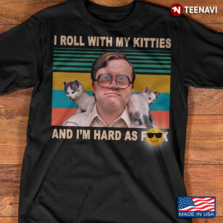 Trailer Park Boys Bubbles I Roll With My Kitties And I'm Hard As Fuck