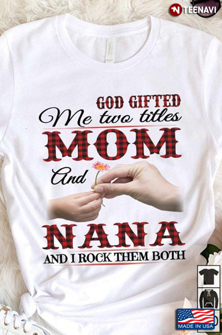 God Gifted Me Two Titles Mom And Nana And I Rock The Both